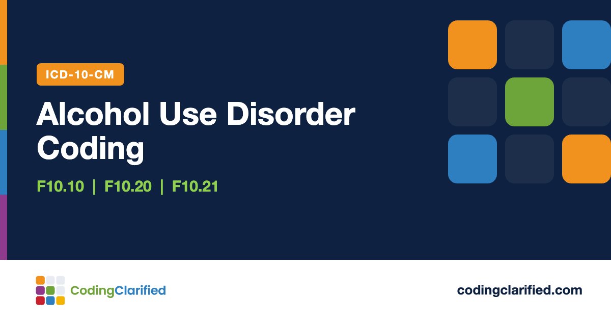 Alcohol Use Disorder Coding: F10.10, F10.20, F10.21 | Coding Clarified